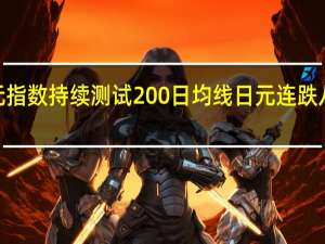 ICE美元指数持续测试200日均线日元连跌八天之后转涨