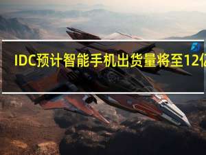 IDC预计智能手机出货量将至12亿台