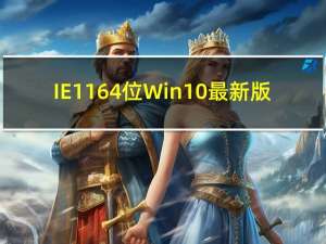 IE11 64位 Win10最新版（IE11 64位 Win10最新版功能简介）
