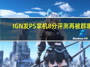 IGN发PS掌机8分评测再被群嘲：今年最大的笑话！