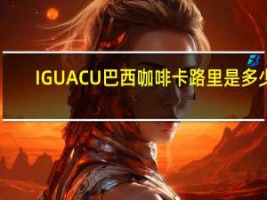 IGUACU 巴西咖啡卡路里是多少