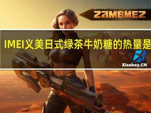 IMEI 义美 日式绿茶牛奶糖的热量是多少