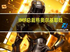 IMF总裁格奥尔基耶娃：国际货币基金组织希望各国更加关注农业可持续发展增加交通和储存选择