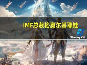 IMF总裁格奥尔基耶娃：气候变化对全球经济构成了一种存在性风险