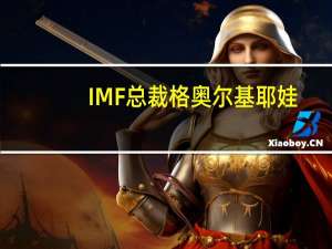IMF总裁格奥尔基耶娃：预计在未来几年将批准更多国家的弹性和可持续性信托贷款