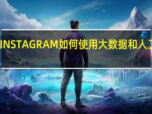 INSTAGRAM 如何使用大数据和人工智能