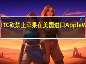 ITC欲禁止苹果在美国进口AppleWatch