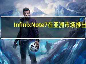 Infinix Note 7在亚洲市场推出：价格规格等