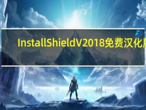 InstallShield V2018 免费汉化版（InstallShield V2018 免费汉化版功能简介）