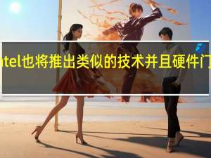 Intel也将推出类似的技术并且硬件门槛更低