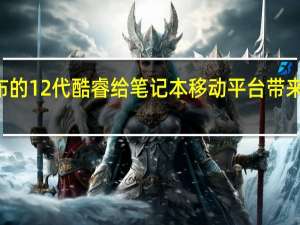 Intel今年发布的12代酷睿给笔记本移动平台带来了翻天覆地的变化
