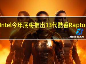 Intel今年底将推出13代酷睿Raptor Lake