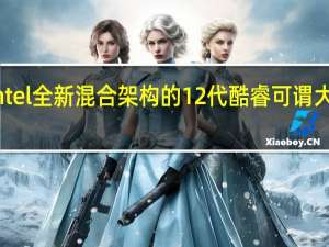 Intel全新混合架构的12代酷睿可谓大获成功
