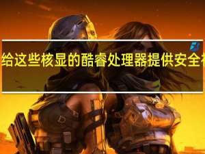 Intel只会给这些核显的酷睿处理器提供安全补丁及关键更新