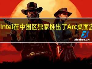 Intel在中国区独家推出了Arc桌面游戏卡