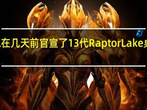 Intel在几天前官宣了13代RaptorLake桌面处理器