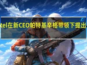 Intel在新CEO帕特基辛格带领下提出了IDM2.0战略