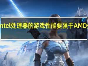 Intel处理器的游戏性能要强于AMD处理器