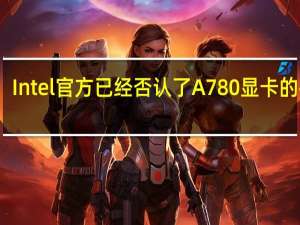 Intel官方已经否认了A780显卡的存在