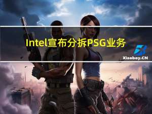 Intel宣布分拆PSG业务：2024年1月1日开始独立运营 未来2-3年将IPO