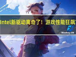 Intel新驱动离奇了！游戏性能狂飙750％