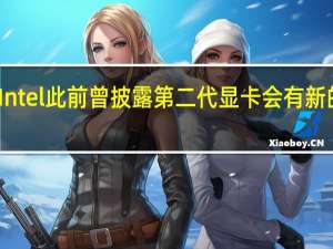 Intel此前曾披露第二代显卡会有新的架构
