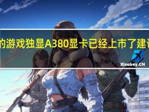 Intel的游戏独显A380显卡已经上市了建议价1030元