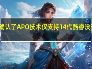 Intel确认了APO技术仅支持14代酷睿没有支持到12/13代酷睿的计划
