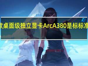 Intel第一款桌面级独立显卡Arc A380是标标准准的入门级产品