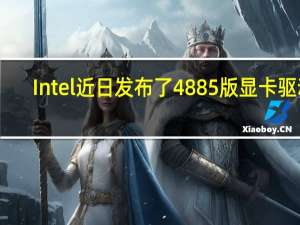 Intel近日发布了4885版显卡驱动