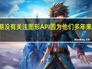 Intel长期没有关注图形API因为他们多年来没有开发GPU