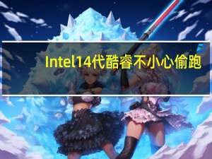 Intel 14代酷睿不小心偷跑：卖出至少9颗！
