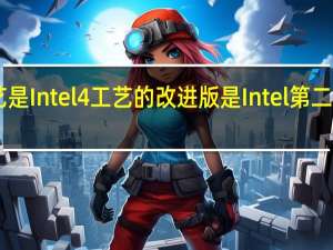 Intel3工艺是Intel4工艺的改进版是Intel第二代EUV光刻工艺