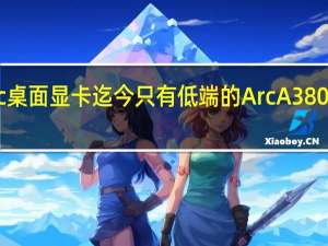 IntelArc桌面显卡迄今只有低端的ArcA380这么一款型号