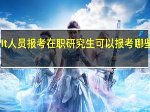 It人员报考在职研究生可以报考哪些专业