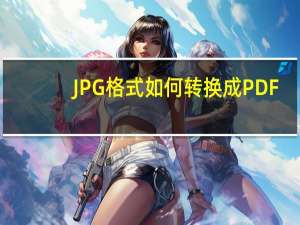 JPG格式如何转换成PDF（如何将jpg转换成pdf格式）