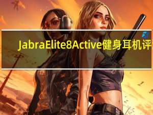 Jabra Elite 8 Active健身耳机评测