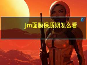 Jm面膜保质期怎么看