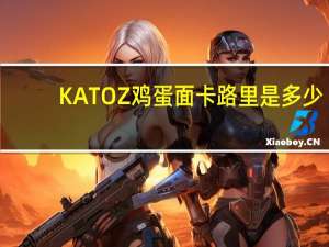 KATOZ 鸡蛋面卡路里是多少