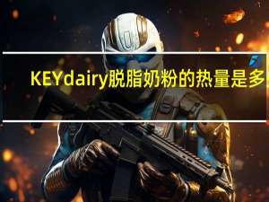 KEY dairy 脱脂奶粉的热量是多少