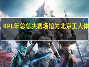 KPL年总总决赛场馆为北京工人体育场，能容纳6.8万人，AG可要加油