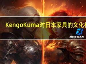 Kengo Kuma对日本家具的文化视角