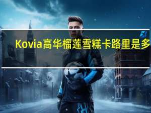 Kovia 高华榴莲雪糕卡路里是多少