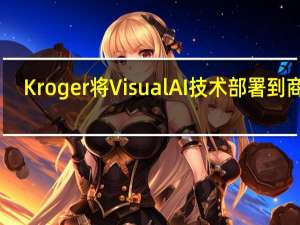 Kroger将Visual AI技术部署到商店