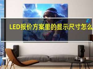 LED报价方案里的显示尺寸怎么算（led报价）