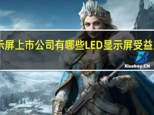 LED显示屏上市公司有哪些LED显示屏受益上市公司一览