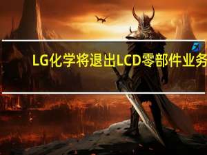 LG化学将退出LCD零部件业务