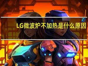 LG微波炉不加热是什么原因