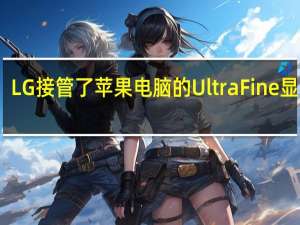 LG接管了苹果电脑的UltraFine显示器