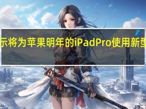 LG显示将为苹果明年的iPad Pro使用新型OLED材料